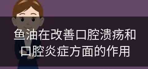 鱼油在改善口腔溃疡和口腔炎症方面的作用